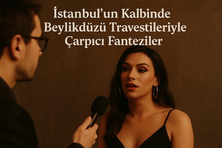 İstanbul’un Kalbinde Beylikdüzü Travestileriyle Çarpıcı Fanteziler